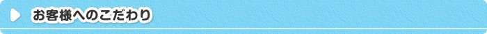 お客様へのこだわり